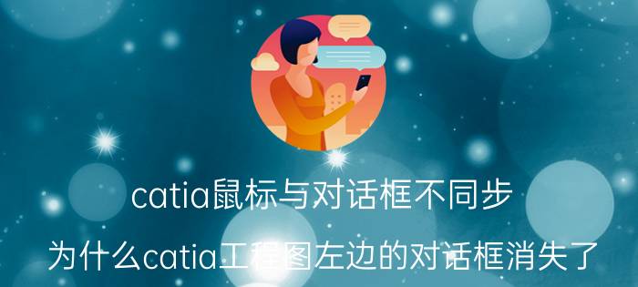 catia鼠标与对话框不同步 为什么catia工程图左边的对话框消失了？